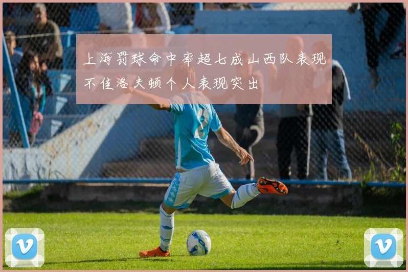 上海罚球命中率超七成山西队表现不佳洛夫顿个人表现突出