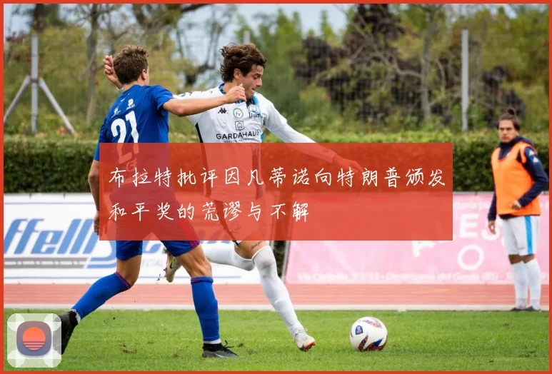 布拉特批评因凡蒂诺向特朗普颁发和平奖的荒谬与不解