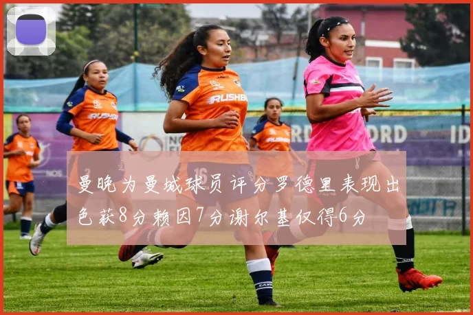 曼晚为曼城球员评分罗德里表现出色获8分赖因7分谢尔基仅得6分