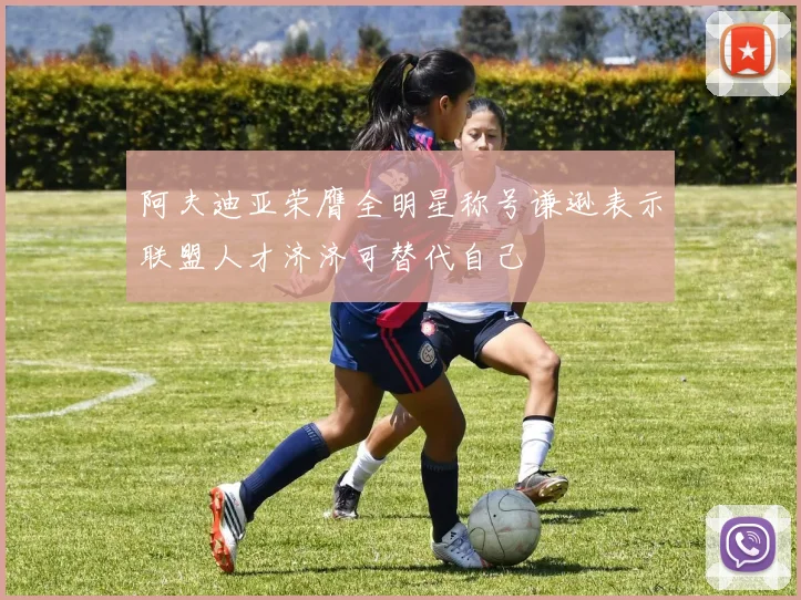 阿夫迪亚荣膺全明星称号谦逊表示联盟人才济济可替代自己