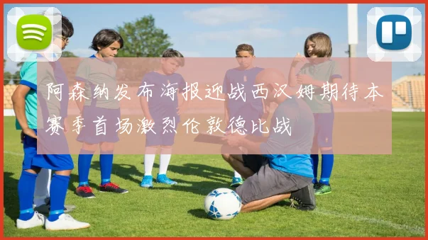 阿森纳发布海报迎战西汉姆期待本赛季首场激烈伦敦德比战