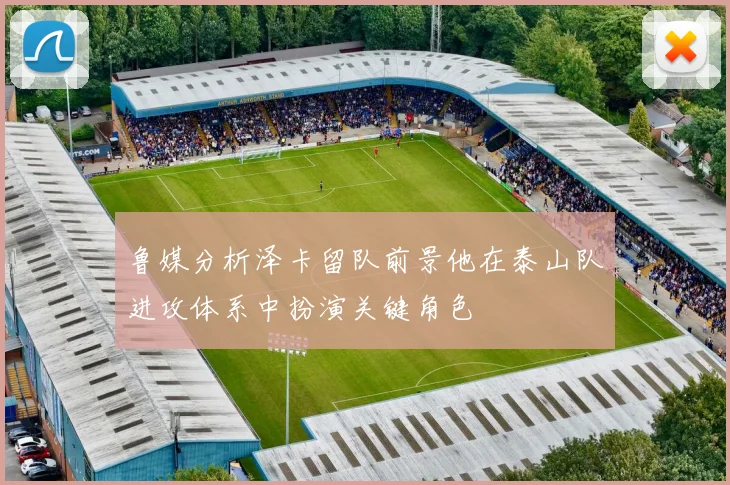 鲁媒分析泽卡留队前景他在泰山队进攻体系中扮演关键角色