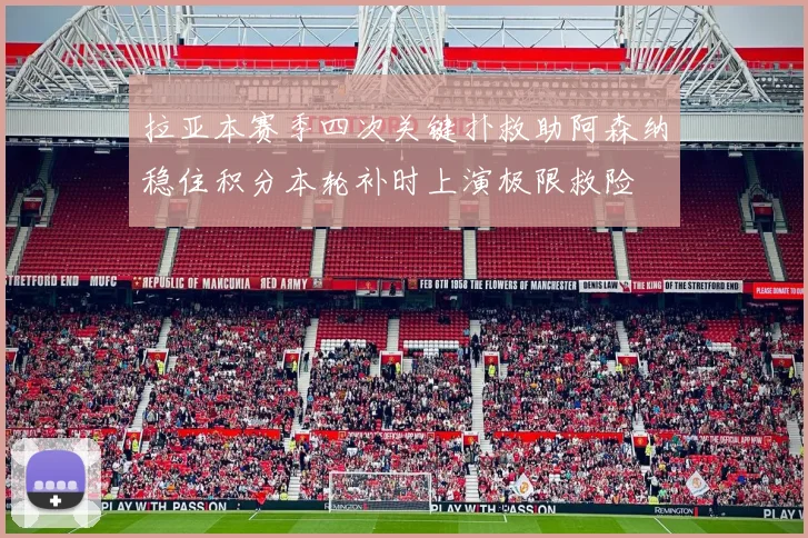 拉亚本赛季四次关键扑救助阿森纳稳住积分本轮补时上演极限救险