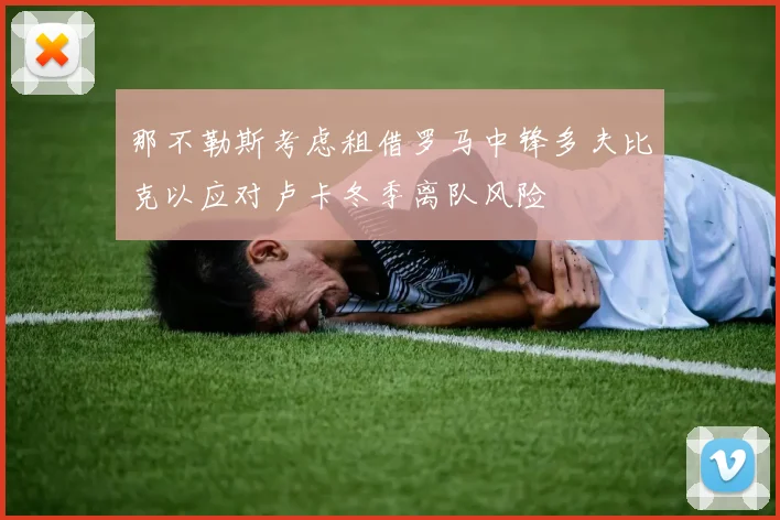 那不勒斯考虑租借罗马中锋多夫比克以应对卢卡冬季离队风险