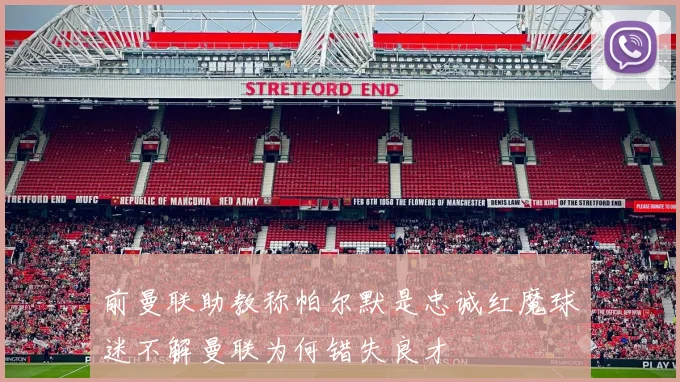 前曼联助教称帕尔默是忠诚红魔球迷不解曼联为何错失良才