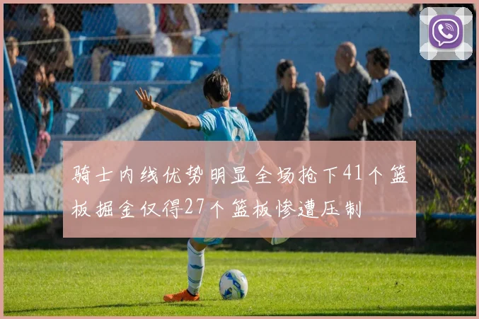 骑士内线优势明显全场抢下41个篮板掘金仅得27个篮板惨遭压制