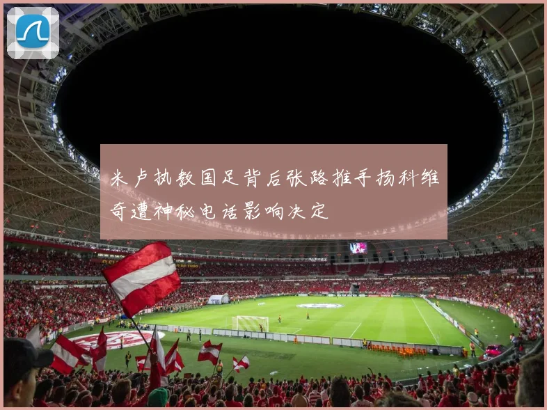 米卢执教国足背后张路推手扬科维奇遭神秘电话影响决定