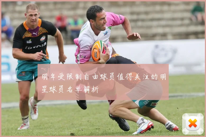明年受限制自由球员值得关注的明星球员名单解析