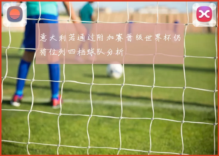 意大利若通过附加赛晋级世界杯仍将位列四档球队分析