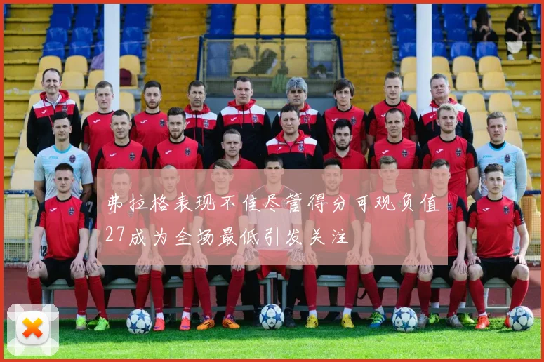 弗拉格表现不佳尽管得分可观负值27成为全场最低引发关注