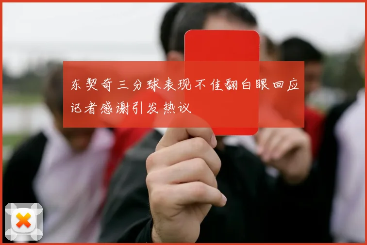 东契奇三分球表现不佳翻白眼回应记者感谢引发热议