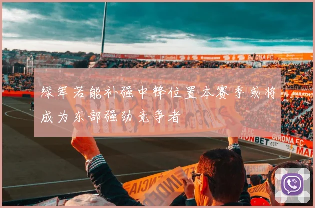 绿军若能补强中锋位置本赛季或将成为东部强劲竞争者