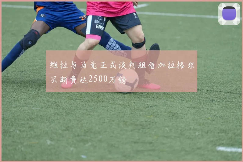 维拉与马竞正式谈判租借加拉格尔买断费达2500万镑