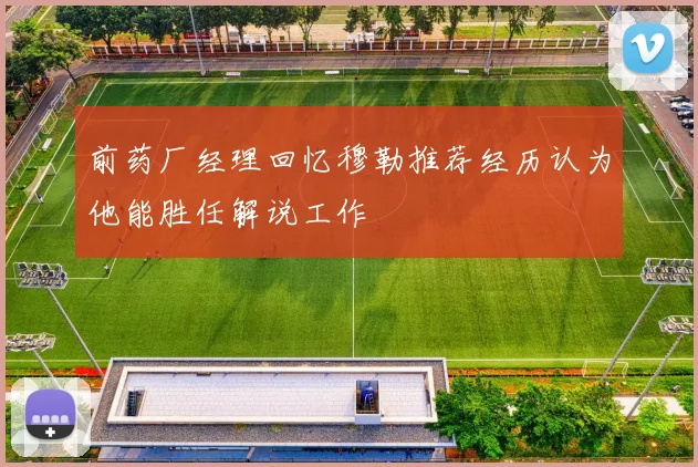 前药厂经理回忆穆勒推荐经历认为他能胜任解说工作