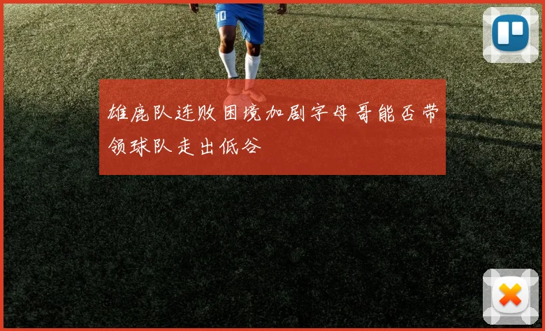 雄鹿队连败困境加剧字母哥能否带领球队走出低谷