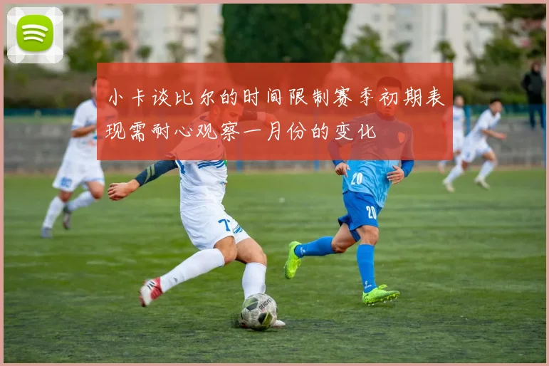 小卡谈比尔的时间限制赛季初期表现需耐心观察一月份的变化