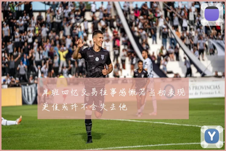 库班回忆交易往事感慨若当初表现更佳或许不会失去他