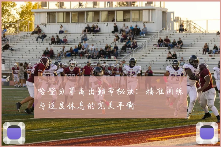 哈登分享高出勤率秘诀：精准训练与适度休息的完美平衡