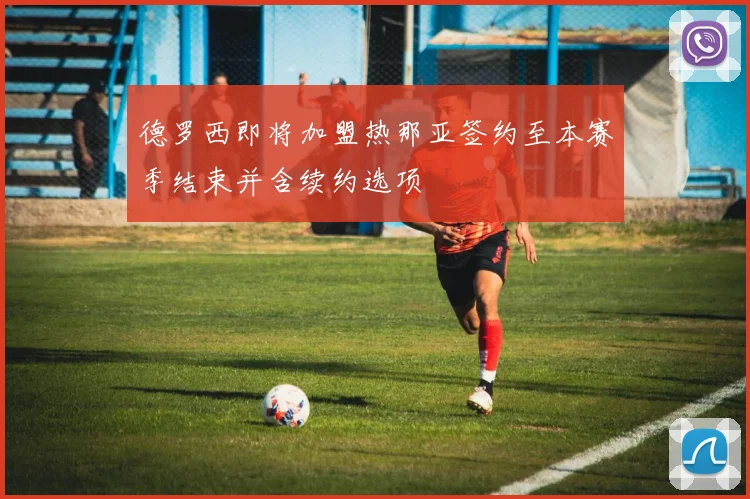 德罗西即将加盟热那亚签约至本赛季结束并含续约选项