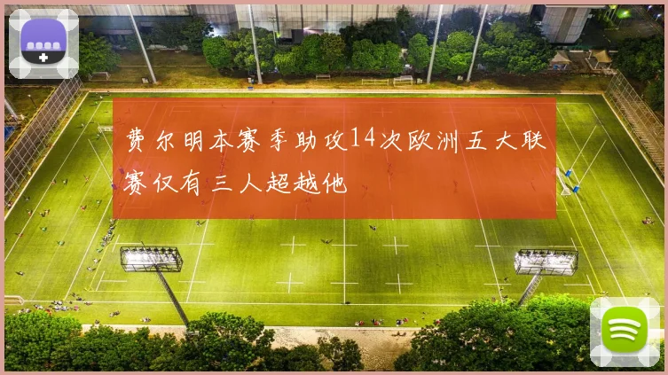 费尔明本赛季助攻14次欧洲五大联赛仅有三人超越他