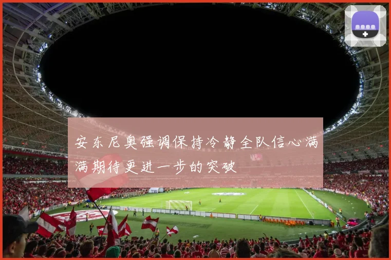 安东尼奥强调保持冷静全队信心满满期待更进一步的突破