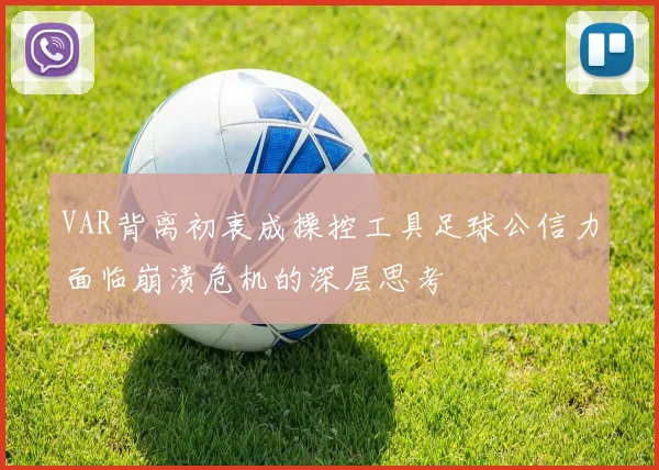 VAR背离初衷成操控工具足球公信力面临崩溃危机的深层思考