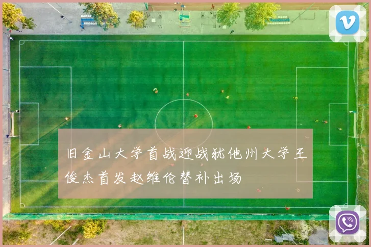 旧金山大学首战迎战犹他州大学王俊杰首发赵维伦替补出场